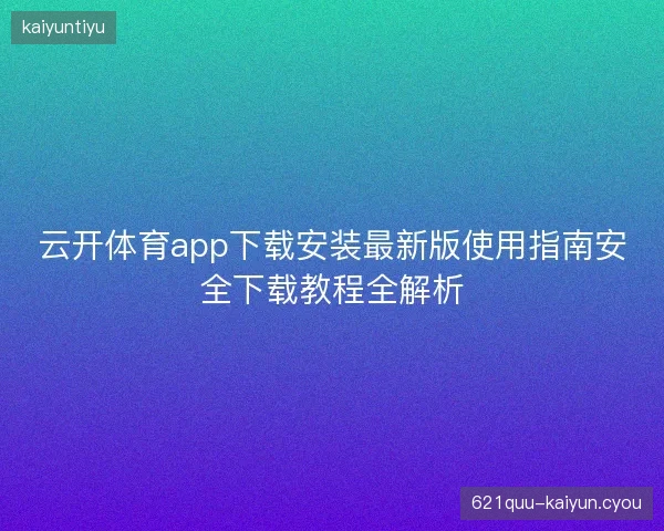 云开体育app下载安装最新版使用指南安全下载教程全解析